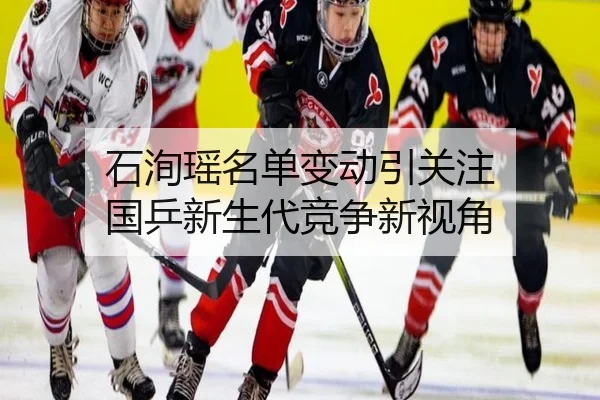 石洵瑶名单变动引关注 国乒新生代竞争新视角 | ayx
